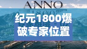 纪元1800爆破专家位置全面解析及其在游戏中战略与建设中的重要性