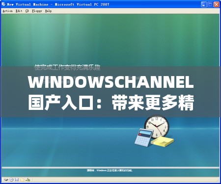 WINDOWSCHANNEL国产入口：带来更多精彩内容与独特体验