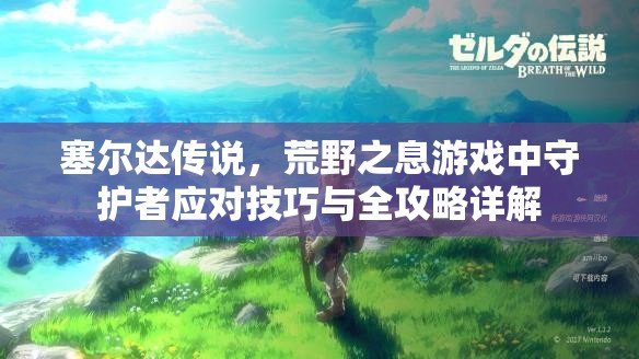 塞尔达传说，荒野之息游戏中守护者应对技巧与全攻略详解