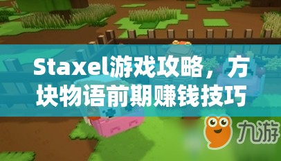 Staxel游戏攻略，方块物语前期赚钱技巧与高效资源管理策略