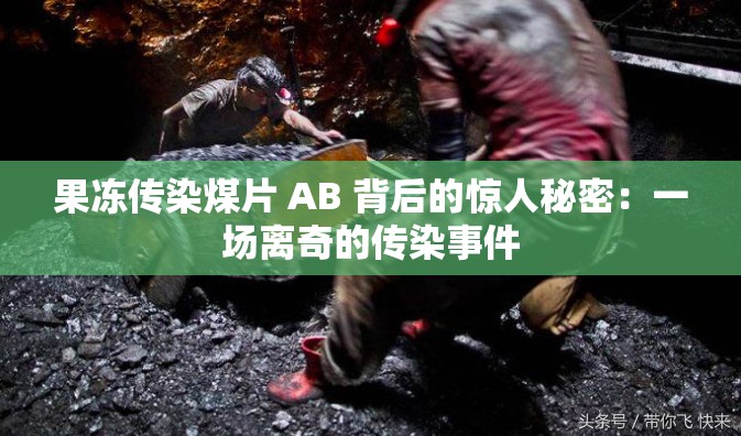 果冻传染煤片 AB 背后的惊人秘密：一场离奇的传染事件