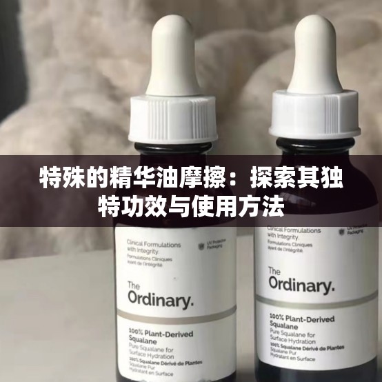 特殊的精华油摩擦：探索其独特功效与使用方法