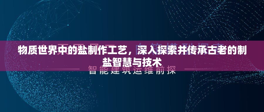 物质世界中的盐制作工艺，深入探索并传承古老的制盐智慧与技术