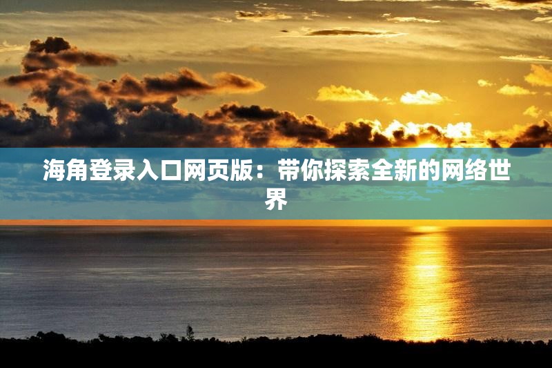 海角登录入口网页版：带你探索全新的网络世界