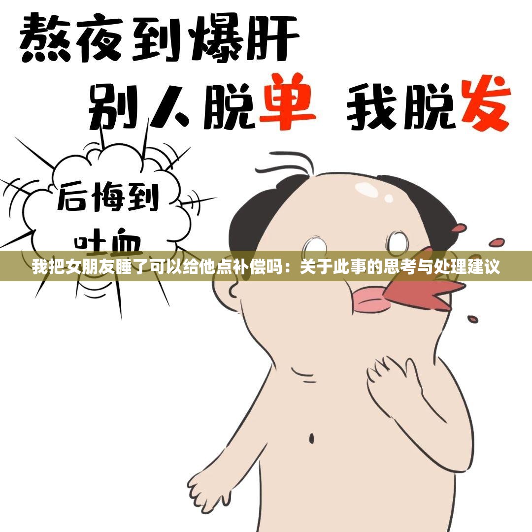 我把女朋友睡了可以给他点补偿吗：关于此事的思考与处理建议