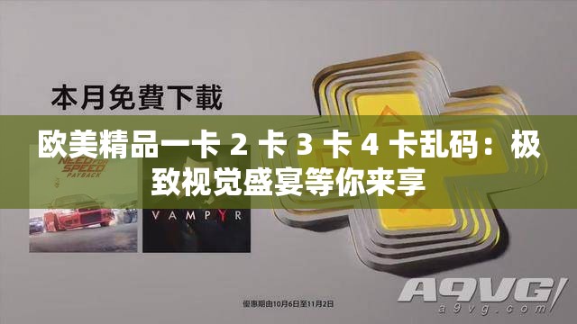 欧美精品一卡 2 卡 3 卡 4 卡乱码：极致视觉盛宴等你来享