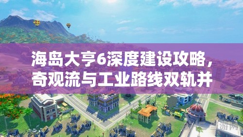 海岛大亨6深度建设攻略，奇观流与工业路线双轨并行建设思路推荐