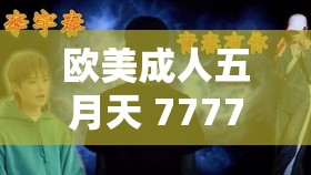 欧美成人五月天 7777777 的独特魅力与精彩呈现