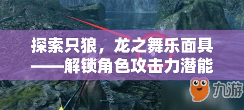 探索只狼，龙之舞乐面具——解锁角色攻击力潜能的神秘钥匙