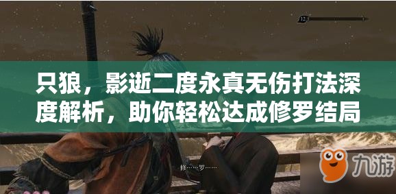 只狼，影逝二度永真无伤打法深度解析，助你轻松达成修罗结局BOSS攻略