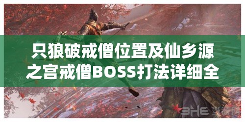 只狼破戒僧位置及仙乡源之宫戒僧BOSS打法详细全攻略