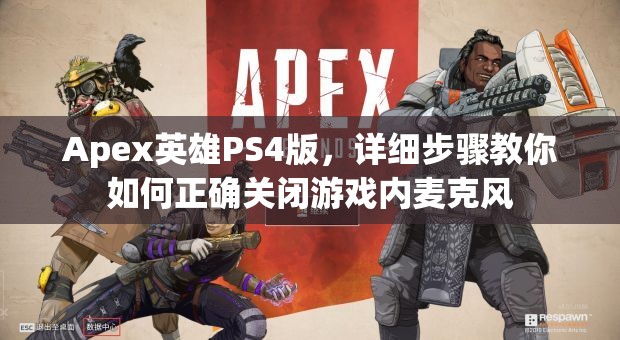 Apex英雄PS4版，详细步骤教你如何正确关闭游戏内麦克风