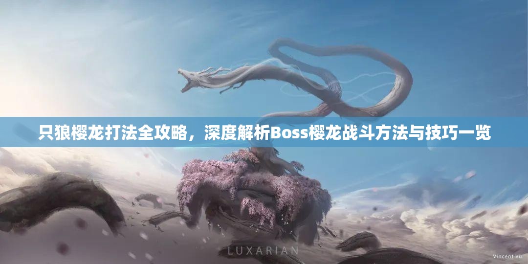 只狼樱龙打法全攻略，深度解析Boss樱龙战斗方法与技巧一览