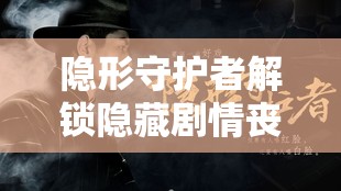 隐形守护者解锁隐藏剧情丧钟为谁而鸣，深度揭秘丧钟线多重结局