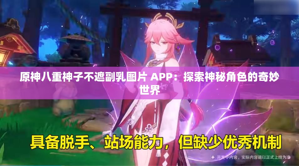 原神八重神子不遮副乳图片 APP：探索神秘角色的奇妙世界