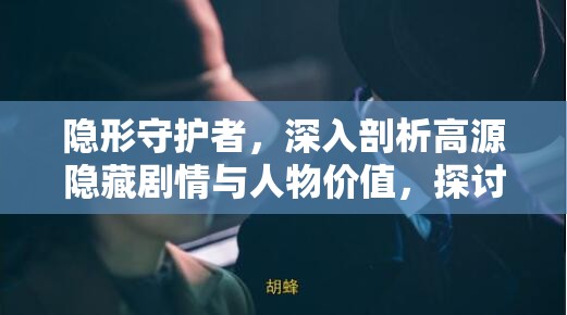 隐形守护者，深入剖析高源隐藏剧情与人物价值，探讨资源管理、高效利用策略及避免浪费之道