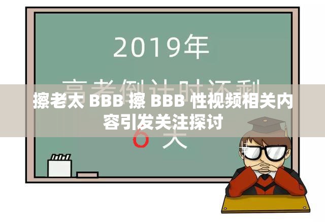 擦老太 BBB 擦 BBB 性视频相关内容引发关注探讨