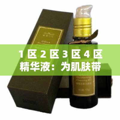 1 区 2 区 3 区 4 区精华液：为肌肤带来全方位呵护的秘密武器