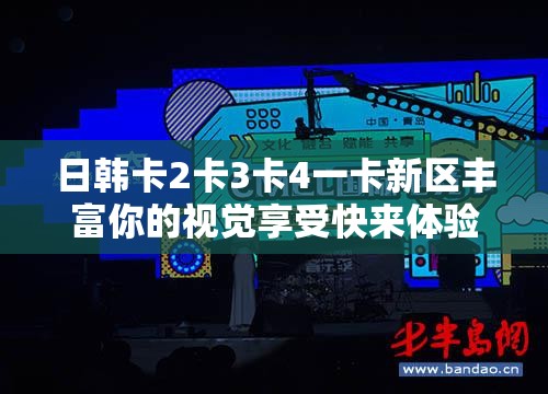 日韩卡2卡3卡4一卡新区丰富你的视觉享受快来体验吧