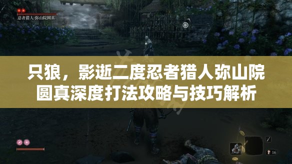 只狼，影逝二度忍者猎人弥山院圆真深度打法攻略与技巧解析