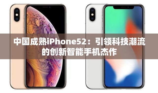 中国成熟iPhone52：引领科技潮流的创新智能手机杰作