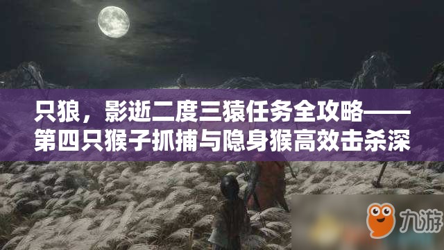 只狼，影逝二度三猿任务全攻略——第四只猴子抓捕与隐身猴高效击杀深度解析