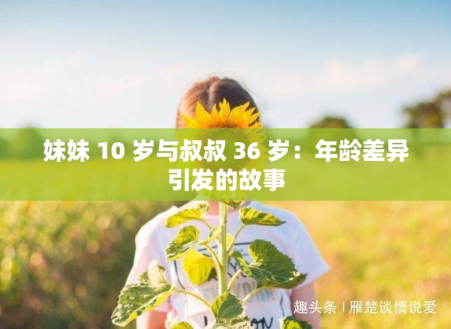 妹妹 10 岁与叔叔 36 岁：年龄差异引发的故事