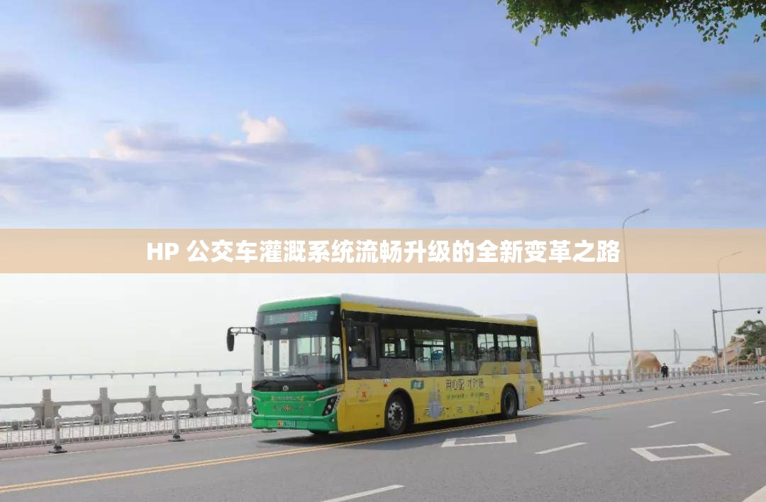 HP 公交车灌溉系统流畅升级的全新变革之路