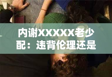 内谢XXXXX老少配：违背伦理还是真爱无敌？