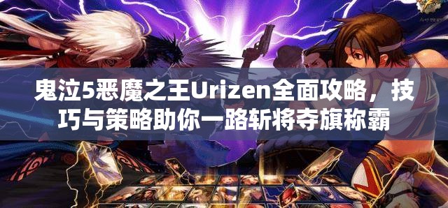 鬼泣5恶魔之王Urizen全面攻略，技巧与策略助你一路斩将夺旗称霸