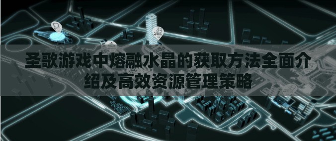 圣歌游戏中熔融水晶的获取方法全面介绍及高效资源管理策略