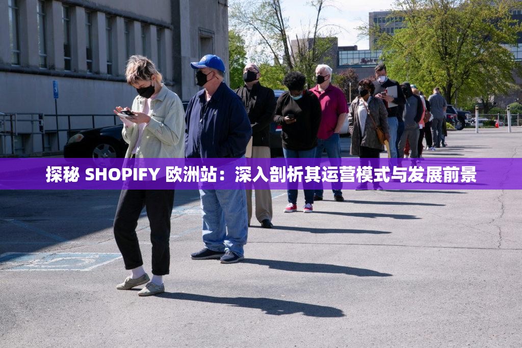 探秘 SHOPIFY 欧洲站：深入剖析其运营模式与发展前景