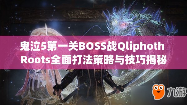 鬼泣5第一关BOSS战Qliphoth Roots全面打法策略与技巧揭秘