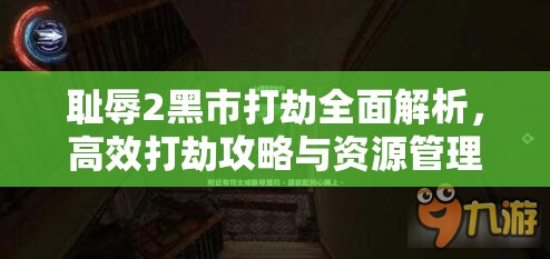 耻辱2黑市打劫全面解析，高效打劫攻略与资源管理艺术揭秘