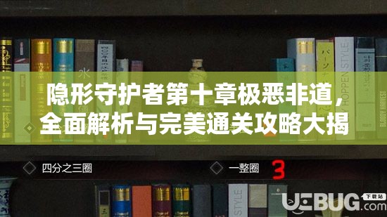 隐形守护者第十章极恶非道，全面解析与完美通关攻略大揭秘