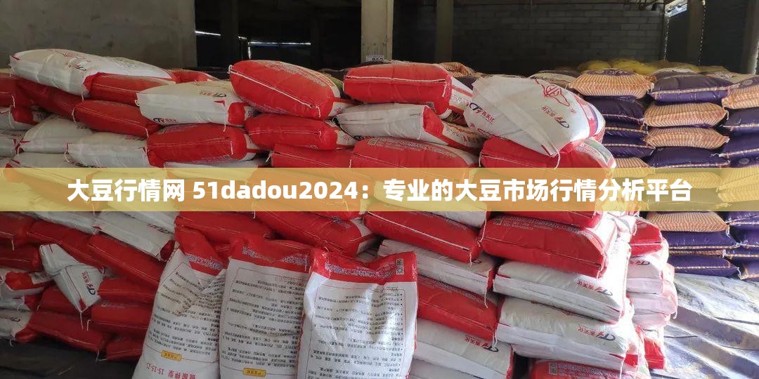 大豆行情网 51dadou2024：专业的大豆市场行情分析平台