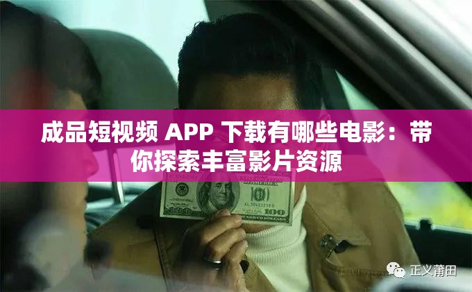 成品短视频 APP 下载有哪些电影：带你探索丰富影片资源