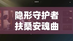 隐形守护者扶桑安魂曲第六章扶桑线结局全解析与高效资源管理策略