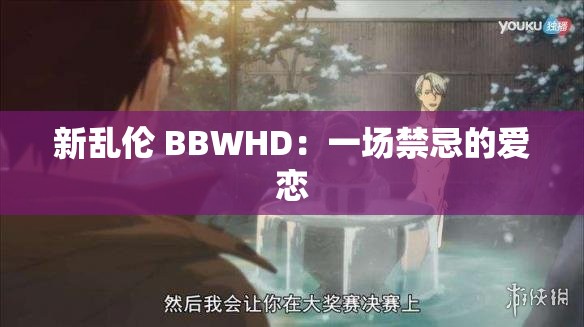 新乱伦 BBWHD：一场禁忌的爱恋