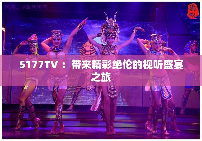 5177TV ：带来精彩绝伦的视听盛宴之旅