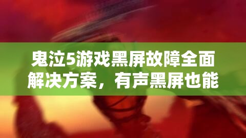 鬼泣5游戏黑屏故障全面解决方案，有声黑屏也能轻松应对！