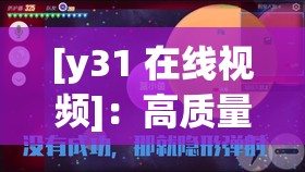 [y31 在线视频]：高质量影片，带给你全新视觉体验