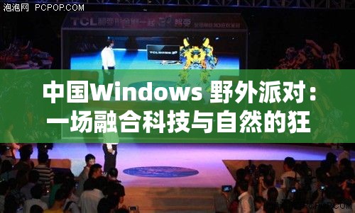 中国Windows 野外派对：一场融合科技与自然的狂欢之旅