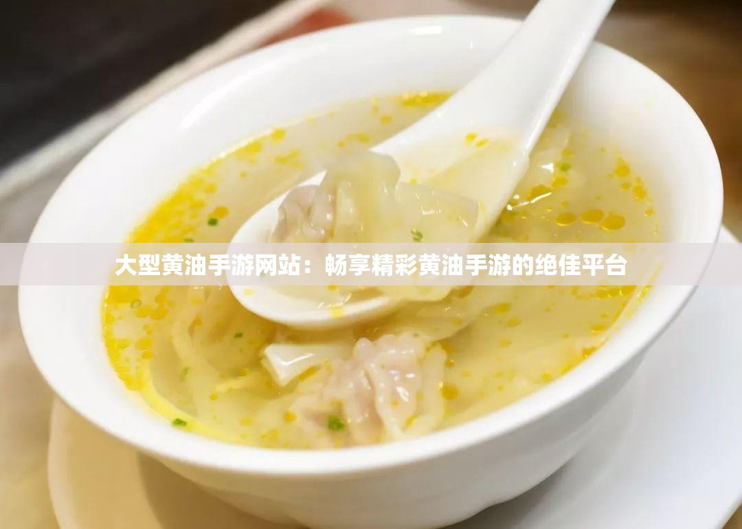 大型黄油手游网站：畅享精彩黄油手游的绝佳平台