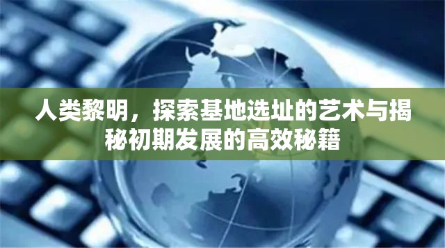 人类黎明，探索基地选址的艺术与揭秘初期发展的高效秘籍