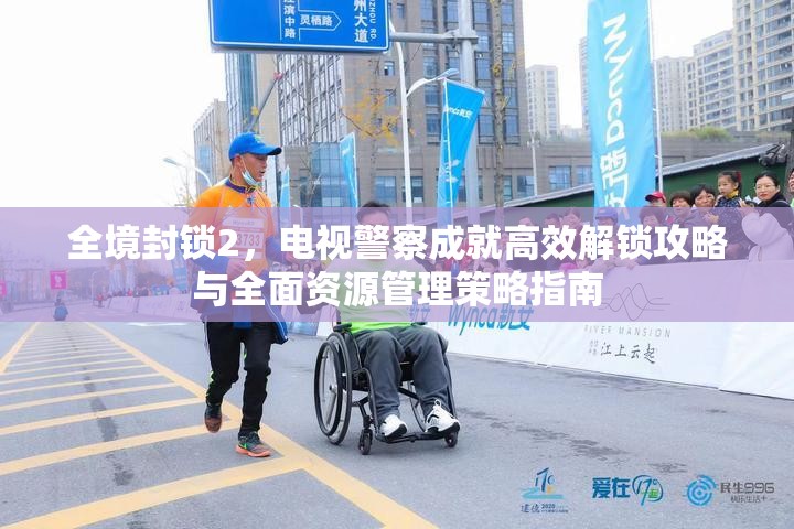 全境封锁2，电视警察成就高效解锁攻略与全面资源管理策略指南