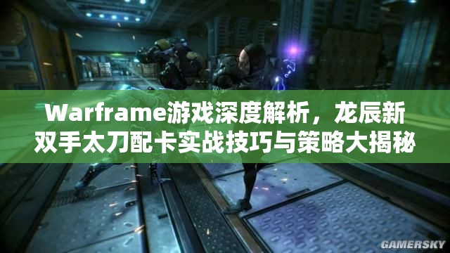 Warframe游戏深度解析，龙辰新双手太刀配卡实战技巧与策略大揭秘