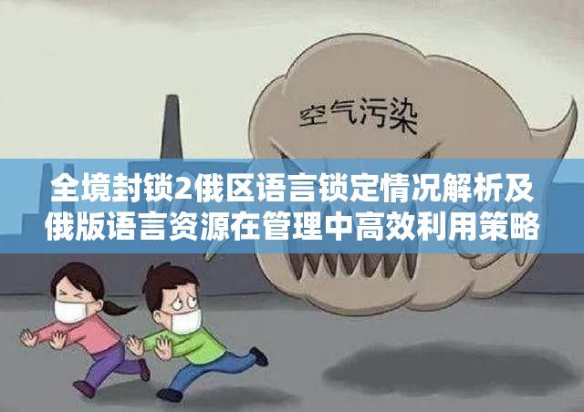 全境封锁2俄区语言锁定情况解析及俄版语言资源在管理中高效利用策略