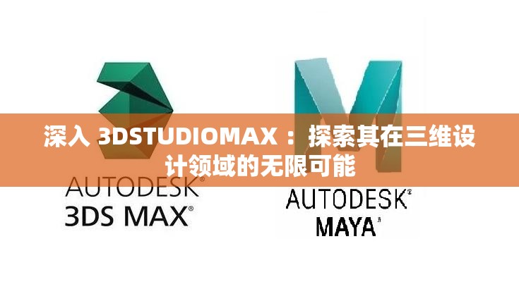 深入 3DSTUDIOMAX ：探索其在三维设计领域的无限可能