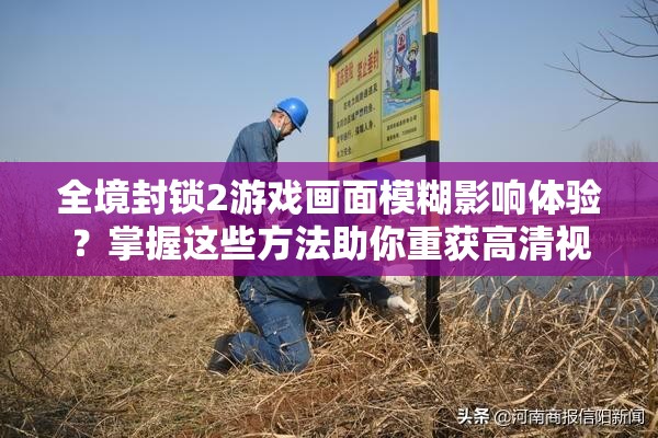 全境封锁2游戏画面模糊影响体验？掌握这些方法助你重获高清视界！